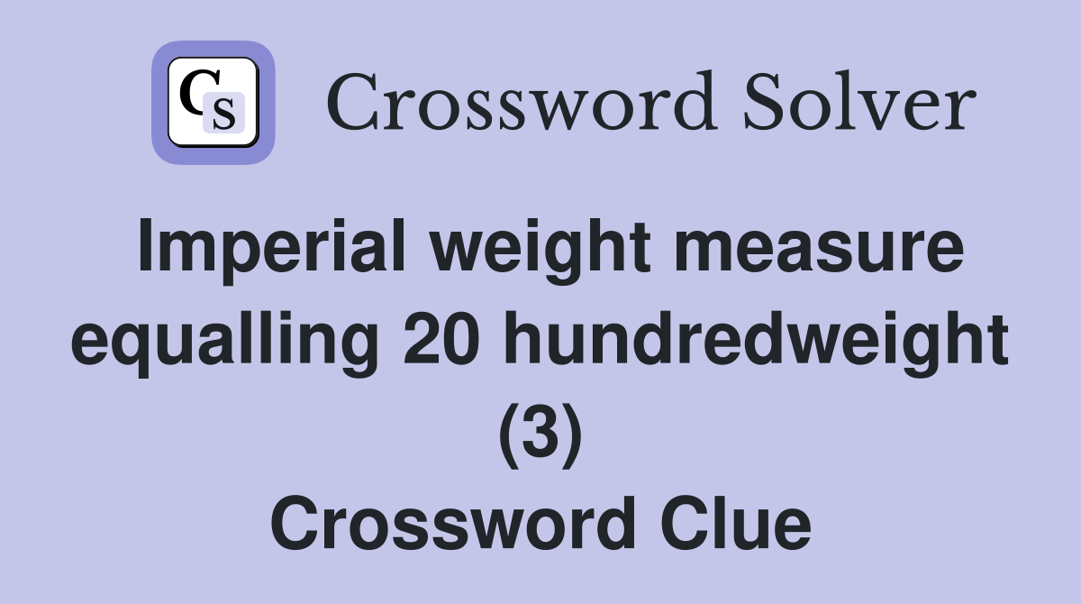 Imperial weight measure equalling 20 hundredweight (3) Crossword Clue